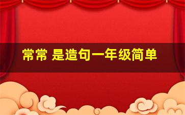 常常 是造句一年级简单